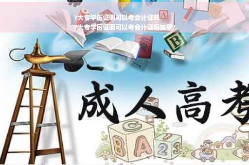 ?大专学历证明可以考会计证吗
?大专学历证明可以考会计证吗知乎?