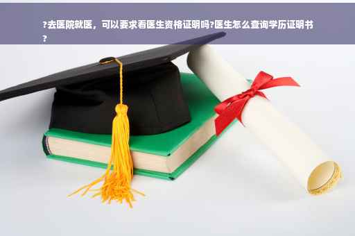 ?去医院就医,可以要求看医生资格证明吗?医生怎么查询学历证明书
? ?去医院就医,可以要求看医生资格证明吗?医生怎么查询学历证明书
?