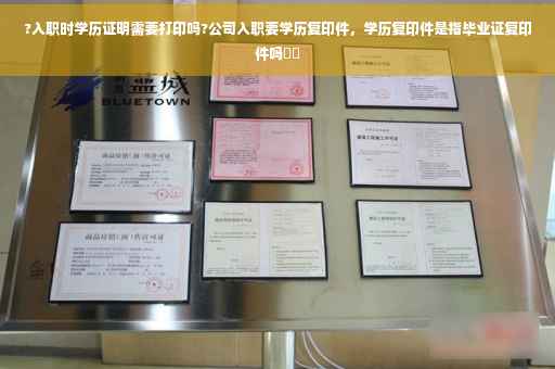 ?入职时学历证明需要打印吗?公司入职要学历复印件，学历复印件是指毕业证复印件吗⚡️