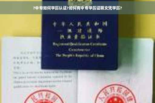 ?中专如何学历认证?如何有中专学历证明文凭学历?
