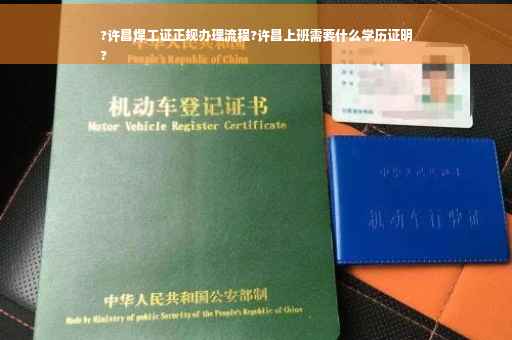 ?许昌焊工证正规办理流程?许昌上班需要什么学历证明
?