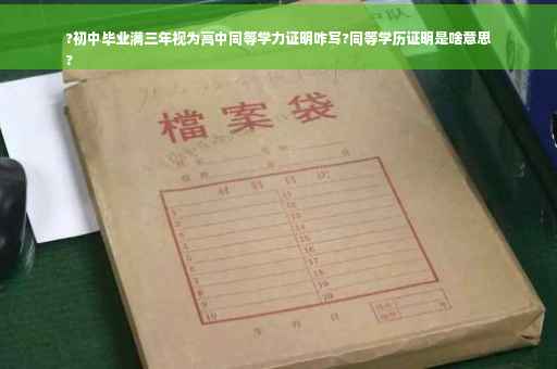 ?初中毕业满三年视为高中同等学力证明咋写?同等学历证明是啥意思
?
