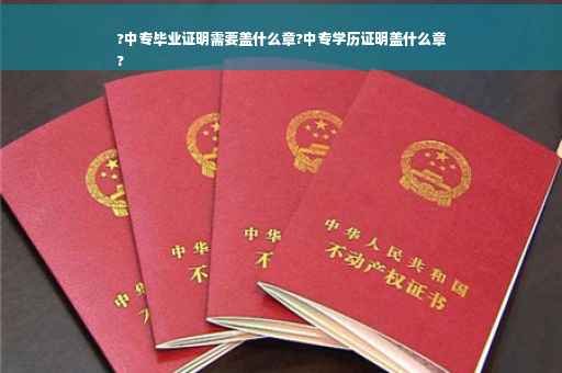 ?中专毕业证明需要盖什么章?中专学历证明盖什么章
?