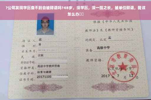 ?公司发现学历查不到会被辞退吗?48岁，没学历，没一技之长，被单位辞退，我该怎么办⚡️