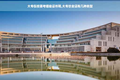 大专在校要考哪些证书呢,大专毕业证有几种类型