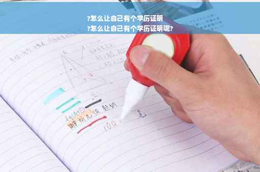 ?怎么让自己有个学历证明
?怎么让自己有个学历证明呢?
