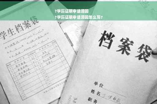 ?学历证明申请原因
?学历证明申请原因怎么写?