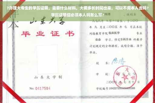 ?办理大专生的学历证明，需要什么材料，大概多长时间出来，可以不用本人去吗?学历证明信必须本人吗怎么写?