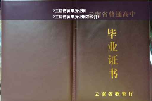 ?主管药师学历证明
?主管药师学历证明怎么开?