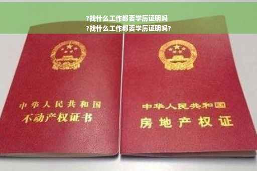 ?找什么工作都要学历证明吗
?找什么工作都要学历证明吗?