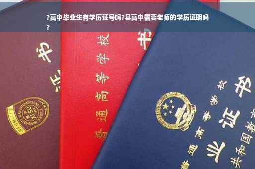 ?高中毕业生有学历证号吗?县高中需要老师的学历证明吗
?