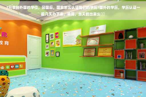 ?只拿到外国的学位，回国后，国家怎么认证我们的学历?国外的学历，学历认证一般几天办下来，急用，当天能出来么⚡️