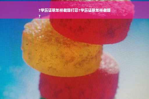 ?学历证明怎样截图打印?学历证明怎样截图
?