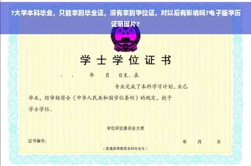 ?大学本科毕业，只能拿到毕业证，没有拿到学位证，对以后有影响吗?电子版学历证明图片?