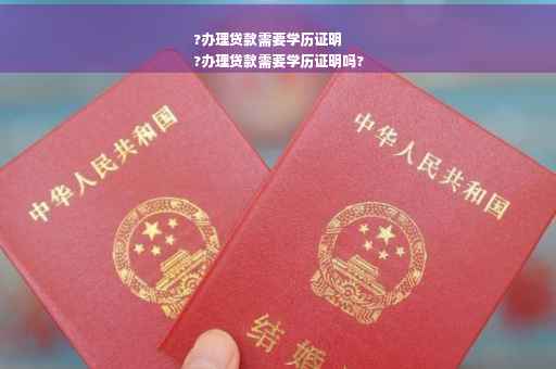 ?办理贷款需要学历证明
?办理贷款需要学历证明吗?