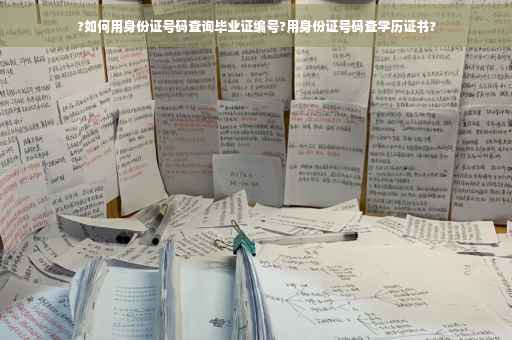 ?如何用身份证号码查询毕业证编号?用身份证号码查学历证书?