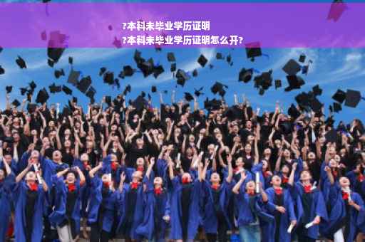 ?本科未毕业学历证明
?本科未毕业学历证明怎么开?
