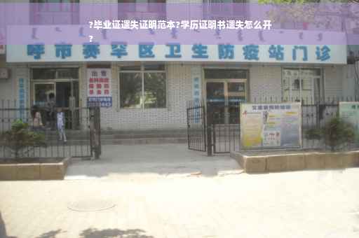 ?毕业证遗失证明范本?学历证明书遗失怎么开
?