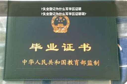 ?失业登记为什么写学历证明
?失业登记为什么写学历证明呢?