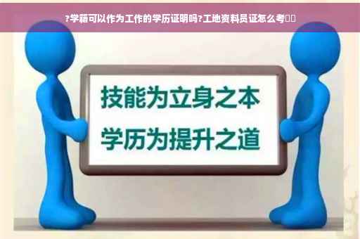 ?学籍可以作为工作的学历证明吗?工地资料员证怎么考⚡️