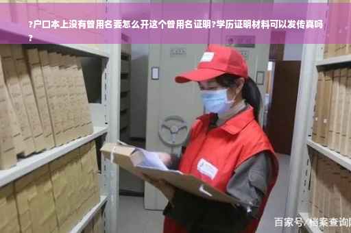 ?户口本上没有曾用名要怎么开这个曾用名证明?学历证明材料可以发传真吗
?