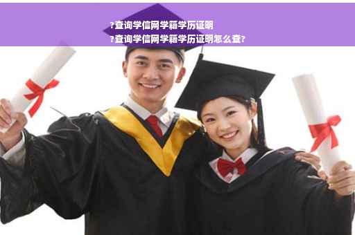 ?查询学信网学籍学历证明
?查询学信网学籍学历证明怎么查?