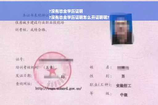 ?没有毕业学历证明
?没有毕业学历证明怎么开证明呢?