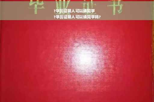 ?学历证明人可以填同学
?学历证明人可以填同学吗?