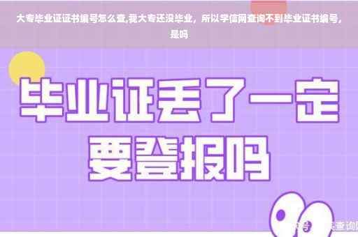 大专毕业证证书编号怎么查,我大专还没毕业，所以学信网查询不到毕业证书编号，是吗
