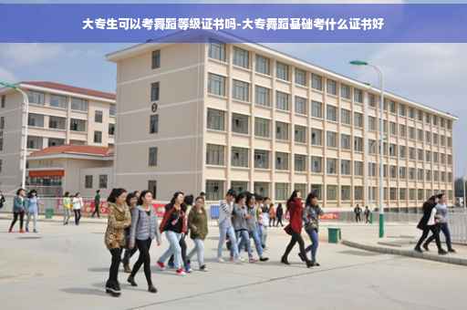 大专生可以考舞蹈等级证书吗-大专舞蹈基础考什么证书好