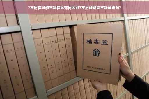 ?学历信息和学籍信息有何区别?学历证明是学籍证明吗?