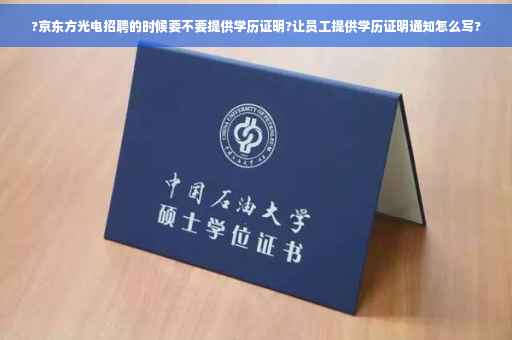 ?京东方光电招聘的时候要不要提供学历证明?让员工提供学历证明通知怎么写?