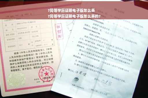 ?同等学历证明电子版怎么弄
?同等学历证明电子版怎么弄的?
