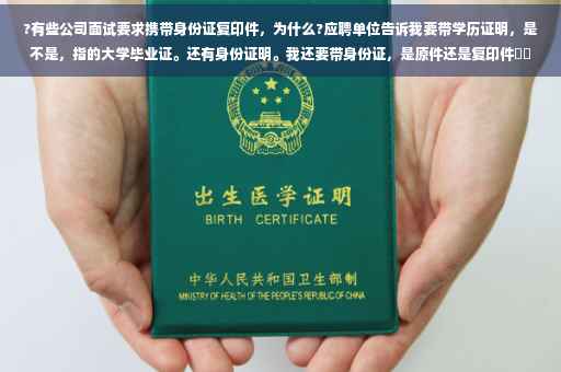 ?有些公司面试要求携带身份证复印件，为什么?应聘单位告诉我要带学历证明，是不是，指的大学毕业证。还有身份证明。我还要带身份证，是原件还是复印件⚡️