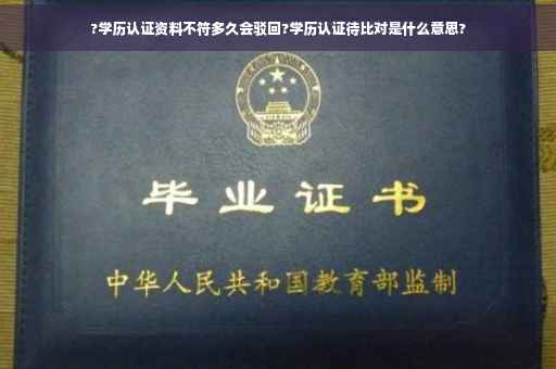 ?学历认证资料不符多久会驳回?学历认证待比对是什么意思?