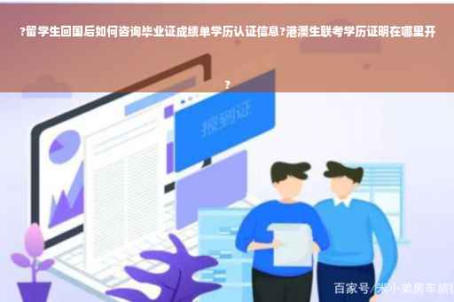 ?留学生回国后如何咨询毕业证成绩单学历认证信息?港澳生联考学历证明在哪里开
? ?留学生回国后如何咨询毕业证成绩单学历认证信息?港澳生联考学历证明在哪里开
?