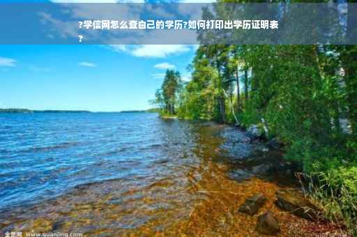 ?学信网怎么查自己的学历?如何打印出学历证明表
?