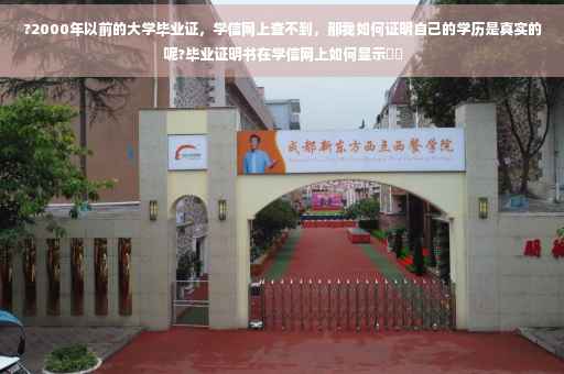 ?2000年以前的大学毕业证，学信网上查不到，那我如何证明自己的学历是真实的呢?毕业证明书在学信网上如何显示⚡️