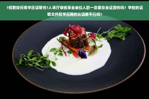 ?招聘如何看学历证明书?人事厅审核事业单位入职一定要毕业证原件吗？学校的证明文件和学历网的认证都不行吗?