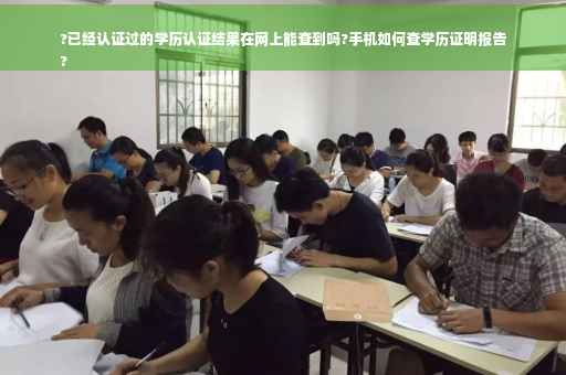 ?已经认证过的学历认证结果在网上能查到吗?手机如何查学历证明报告
?