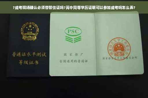 ?成考现场确认必须带暂住证吗?高中同等学历证明可以参加成考吗怎么弄?