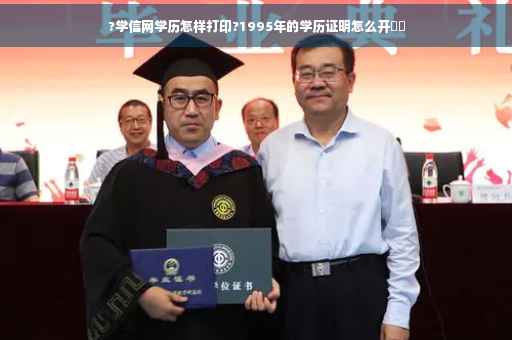 ?学信网学历怎样打印?1995年的学历证明怎么开⚡️