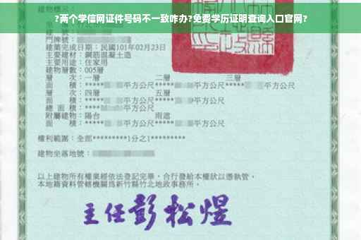 ?两个学信网证件号码不一致咋办?免费学历证明查询入口官网?