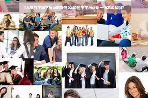 ?入党的学籍学历证明表怎么填?初中学历证明一份怎么写啊?
