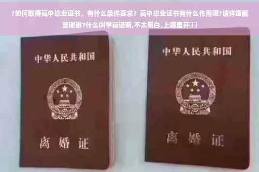 ?如何取得高中毕业证书，有什么条件要求？高中毕业证书有什么作用呢?请详细解答谢谢?什么叫学籍证明,不太明白,上哪里开⚡️