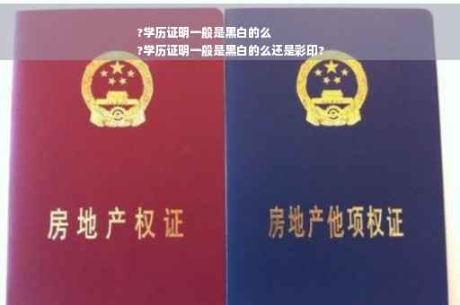 ?学历证明一般是黑白的么
?学历证明一般是黑白的么还是彩印?