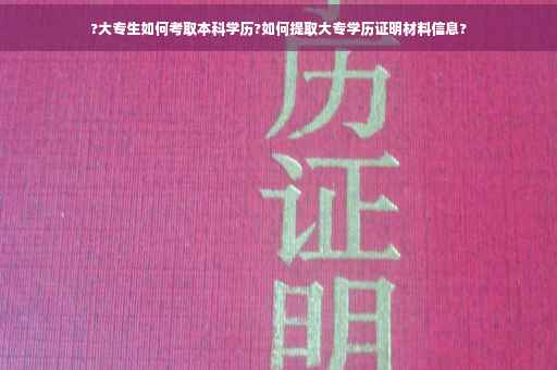 ?大专生如何考取本科学历?如何提取大专学历证明材料信息?
