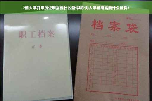 ?到大学开学历证明需要什么条件呢?办入学证明需要什么证件?