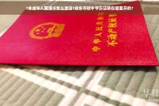 ?未成年人医保卡怎么激活?启东市初中学历证明在哪里开的?