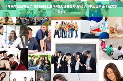 ?如果毕业证书丢了,如何在网上查询呢(无证书编号,忘记了)?学历证明丢了范文怎么办?